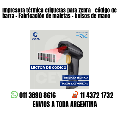 Impresora térmica etiquetas para zebra  código de barra - Fabricación de maletas - bolsos de mano